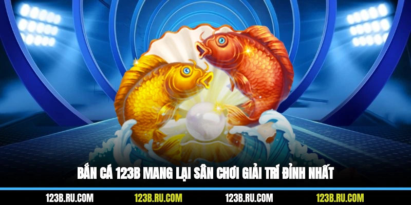 Bắn cá 123B mang lại sân chơi giải trí đỉnh nhất