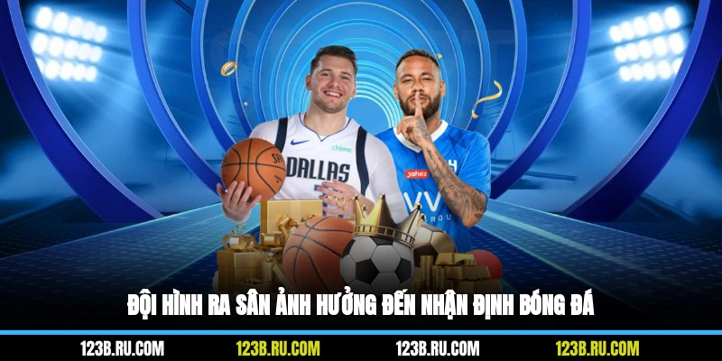 Đội hình ra sân ảnh hưởng đến nhận định bóng đá