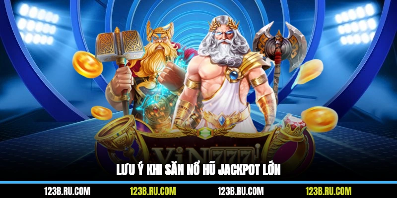 Lưu ý khi săn nổ hũ jackpot lớn