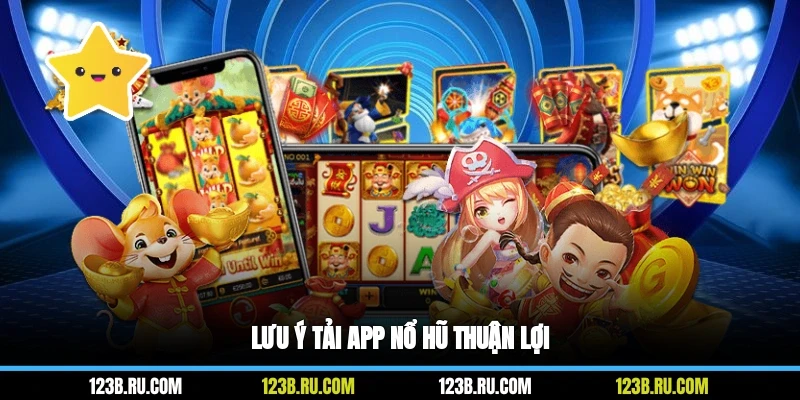 Lưu ý tải app nổ hũ thuận lợi