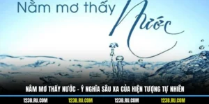 Nằm Mơ Thấy Nước - Ý Nghĩa Sâu Xa Của Hiện Tượng Tự Nhiên