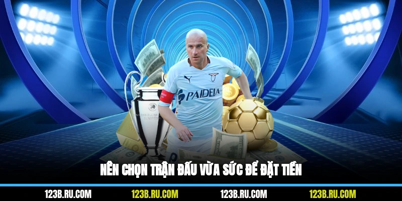 Nên chọn trận đấu vừa sức để đặt tiền