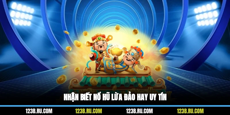 Nhận biết nổ hũ lừa đảo hay uy tín