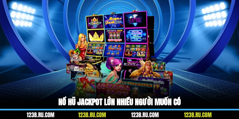 Nổ hũ jackpot lớn nhiều người muốn có
