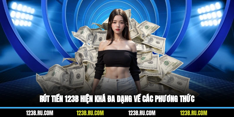 Rút tiền 123B hiện khá đa dạng về các phương thức