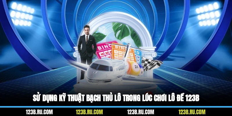 Sử dụng kỹ thuật bạch thủ lô trong lúc chơi lô đề 123B