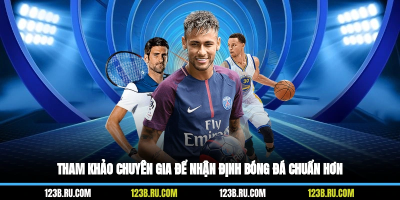 Tham khảo chuyên gia để nhận định bóng đá chuẩn hơn