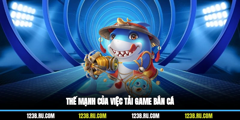Thế mạnh của việc tải game bắn cá