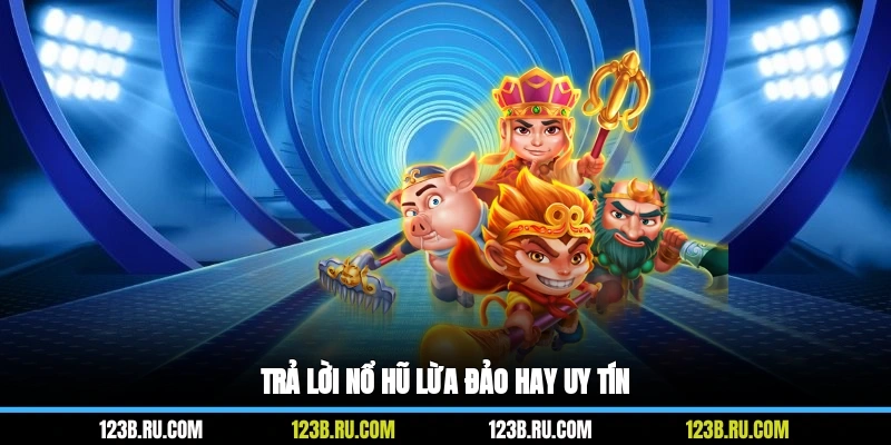 Trả lời nổ hũ lừa đảo hay uy tín