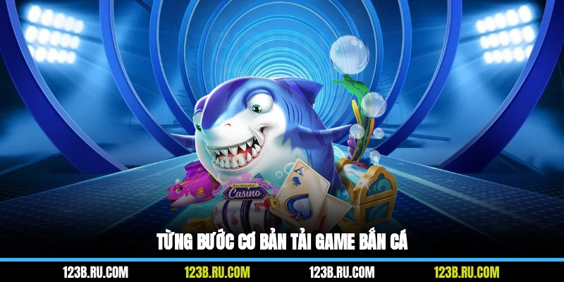 Từng bước cơ bản tải game bắn cá