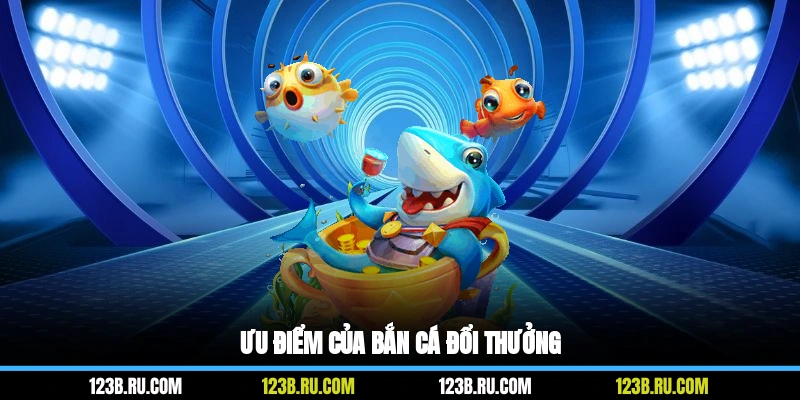 Ưu điểm của bắn cá đổi thưởng